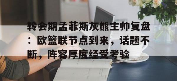 南宫-包含转会期孟菲斯灰熊主帅复盘：欧篮联节点到来，话题不断，阵容厚度经受考验的词条