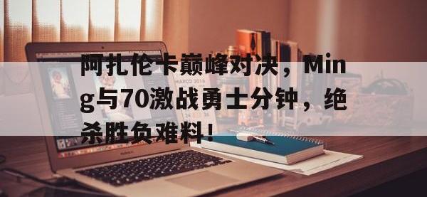 NG28-包含阿扎伦卡巅峰对决，Ming与70激战勇士分钟，绝杀胜负难料！的词条